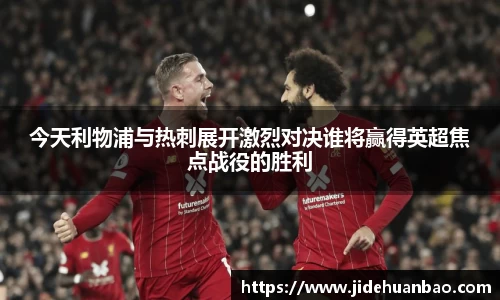 beats365今天利物浦与热刺展开激烈对决谁将赢得英超焦点战役的胜利